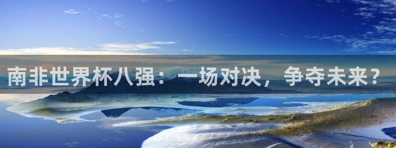 2026足球世界杯赛程时间表：南非世界杯八强：一场对决，争夺未来？